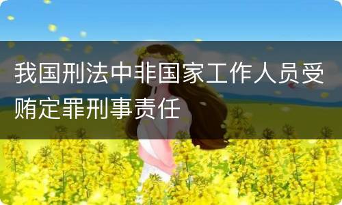 我国刑法中非国家工作人员受贿定罪刑事责任