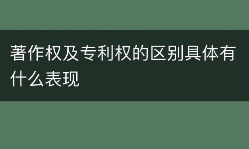 著作权及专利权的区别具体有什么表现
