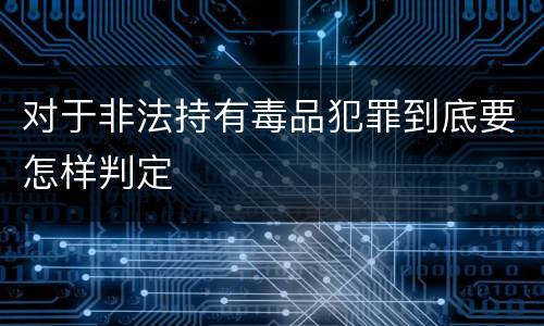 对于非法持有毒品犯罪到底要怎样判定