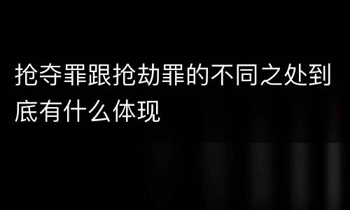 抢夺罪跟抢劫罪的不同之处到底有什么体现
