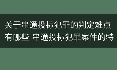 关于串通投标犯罪的判定难点有哪些 串通投标犯罪案件的特点