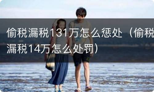 偷税漏税131万怎么惩处（偷税漏税14万怎么处罚）