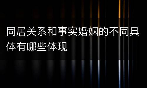 同居关系和事实婚姻的不同具体有哪些体现