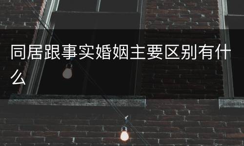 同居跟事实婚姻主要区别有什么