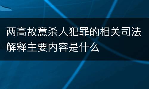 两高故意杀人犯罪的相关司法解释主要内容是什么