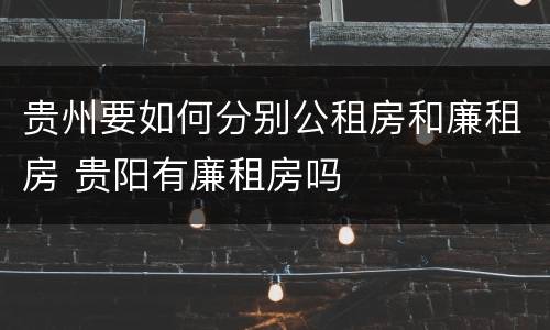 贵州要如何分别公租房和廉租房 贵阳有廉租房吗