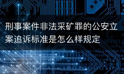 刑事案件非法采矿罪的公安立案追诉标准是怎么样规定