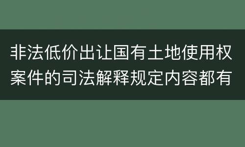 非法低价出让国有土地使用权案件的司法解释规定内容都有哪些