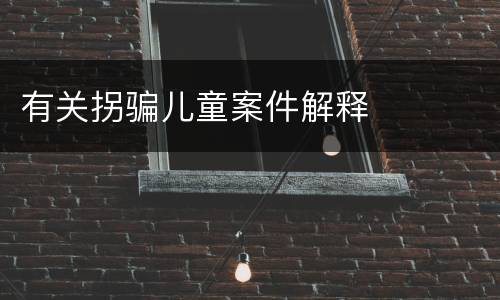 有关拐骗儿童案件解释