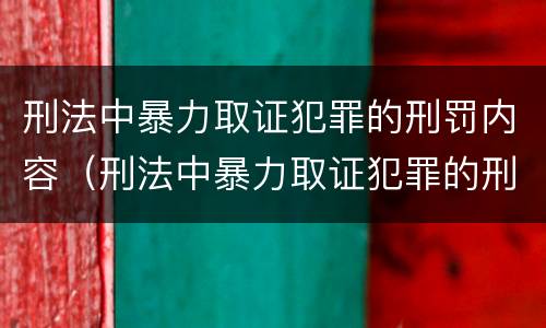 刑法中暴力取证犯罪的刑罚内容（刑法中暴力取证犯罪的刑罚内容是什么）