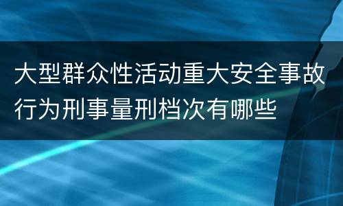 大型群众性活动重大安全事故行为刑事量刑档次有哪些