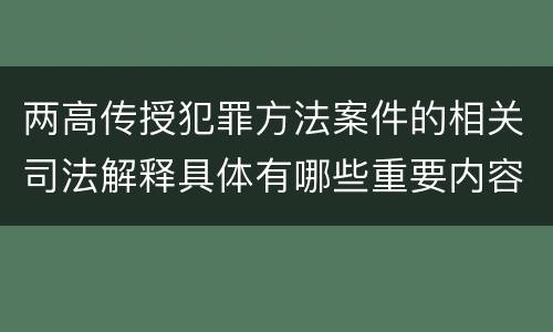 两高传授犯罪方法案件的相关司法解释具体有哪些重要内容