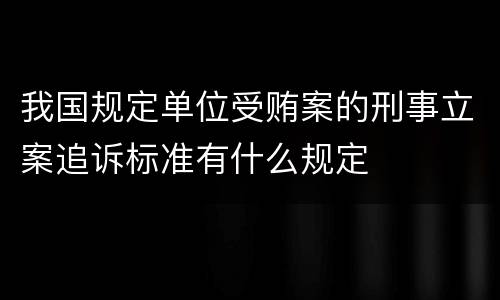 我国规定单位受贿案的刑事立案追诉标准有什么规定