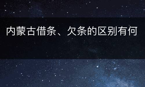 内蒙古借条、欠条的区别有何