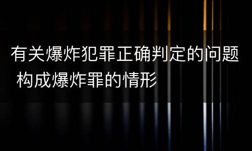 有关爆炸犯罪正确判定的问题 构成爆炸罪的情形