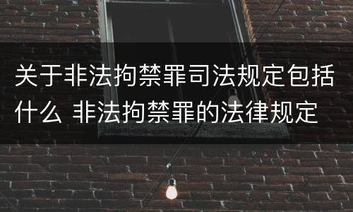 关于非法拘禁罪司法规定包括什么 非法拘禁罪的法律规定