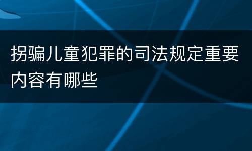 拐骗儿童犯罪的司法规定重要内容有哪些