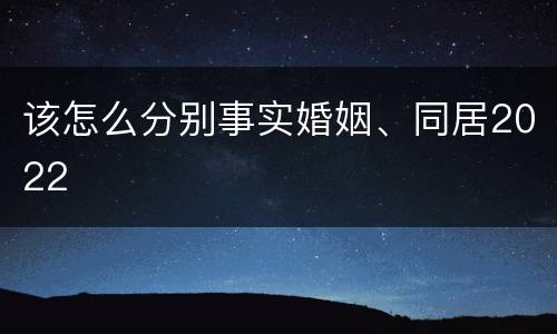 该怎么分别事实婚姻、同居2022
