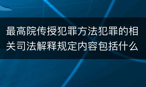 最高院传授犯罪方法犯罪的相关司法解释规定内容包括什么