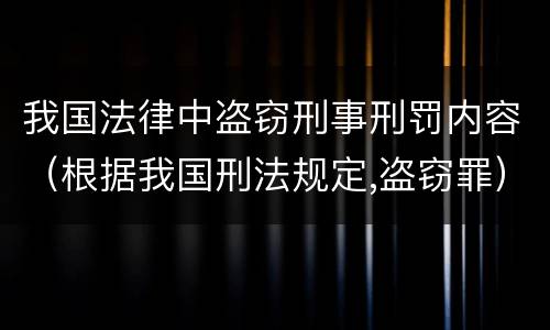 我国法律中盗窃刑事刑罚内容（根据我国刑法规定,盗窃罪）