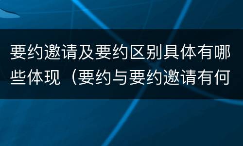 要约邀请及要约区别具体有哪些体现(要约与要约邀请有何区别,如何区分?)