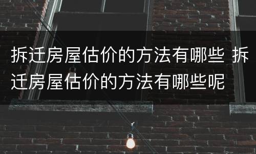拆迁房屋估价的方法有哪些 拆迁房屋估价的方法有哪些呢