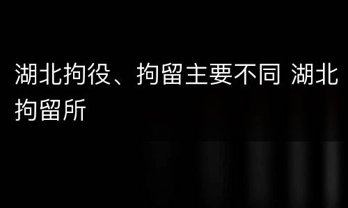 湖北拘役、拘留主要不同 湖北拘留所