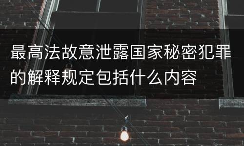 最高法故意泄露国家秘密犯罪的解释规定包括什么内容
