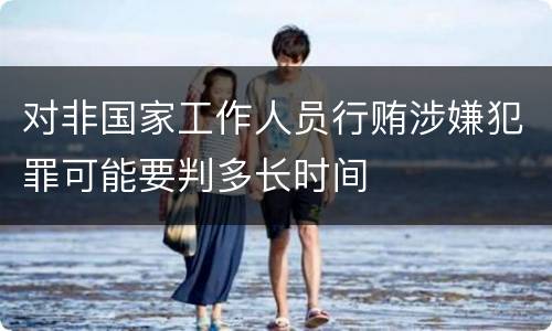 对非国家工作人员行贿涉嫌犯罪可能要判多长时间