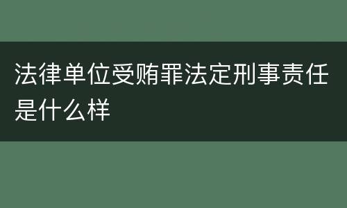 法律单位受贿罪法定刑事责任是什么样