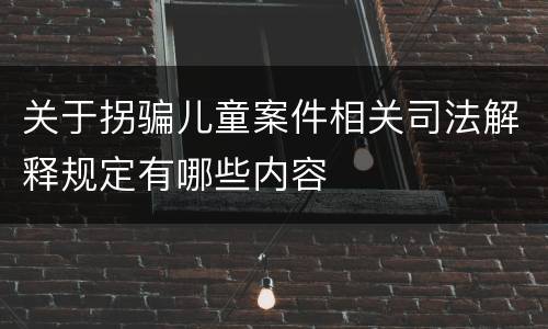 关于拐骗儿童案件相关司法解释规定有哪些内容