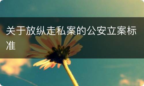 关于放纵走私案的公安立案标准