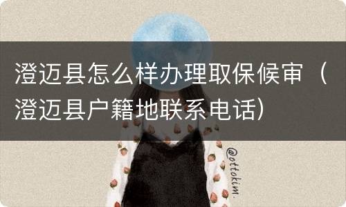 澄迈县怎么样办理取保候审（澄迈县户籍地联系电话）