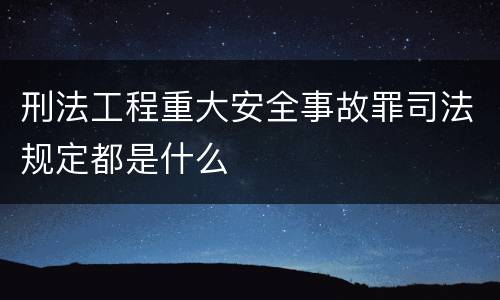 刑法工程重大安全事故罪司法规定都是什么