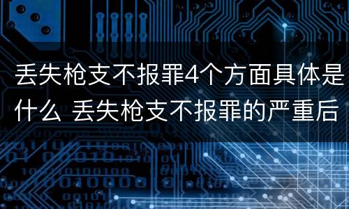 丢失枪支不报罪4个方面具体是什么 丢失枪支不报罪的严重后果