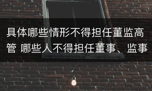 具体哪些情形不得担任董监高管 哪些人不得担任董事、监事、高级管理人员