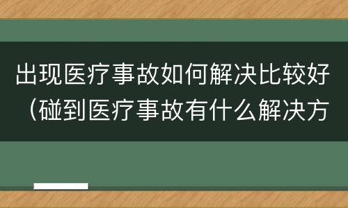 出现医疗事故如何解决比较好（碰到医疗事故有什么解决方案）