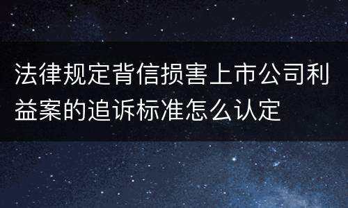 法律规定背信损害上市公司利益案的追诉标准怎么认定