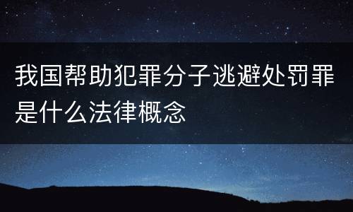 我国帮助犯罪分子逃避处罚罪是什么法律概念