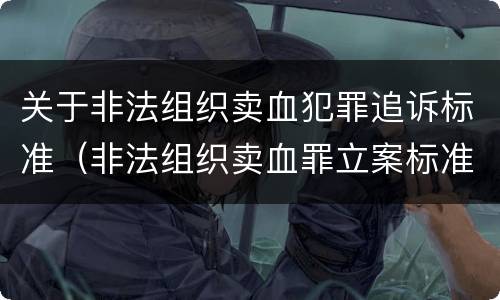 关于非法组织卖血犯罪追诉标准（非法组织卖血罪立案标准）