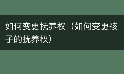 如何变更抚养权（如何变更孩子的抚养权）