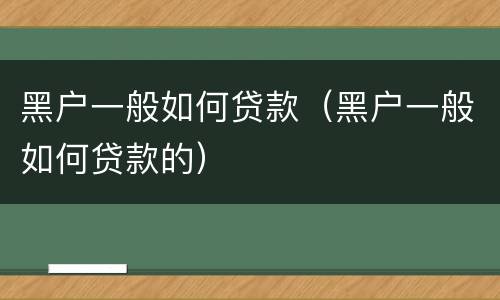 黑户一般如何贷款（黑户一般如何贷款的）