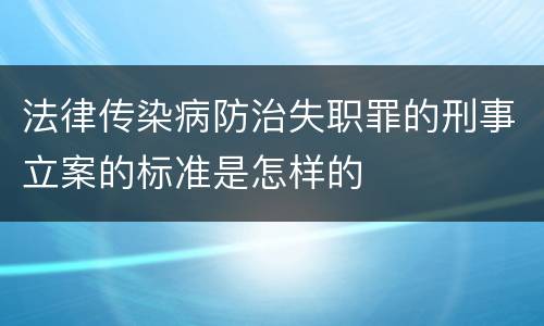 法律传染病防治失职罪的刑事立案的标准是怎样的
