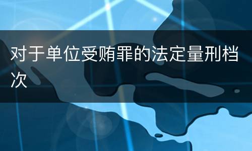 对于单位受贿罪的法定量刑档次