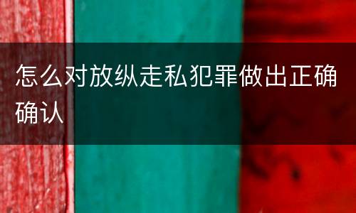 怎么对放纵走私犯罪做出正确确认