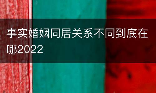 事实婚姻同居关系不同到底在哪2022