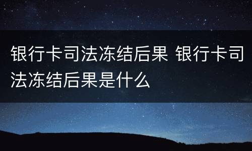 银行卡司法冻结后果 银行卡司法冻结后果是什么