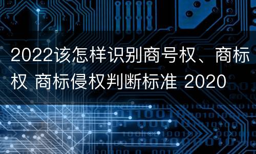 2022该怎样识别商号权、商标权 商标侵权判断标准 2020