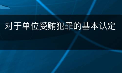 对于单位受贿犯罪的基本认定