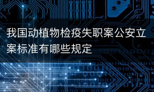 我国动植物检疫失职案公安立案标准有哪些规定